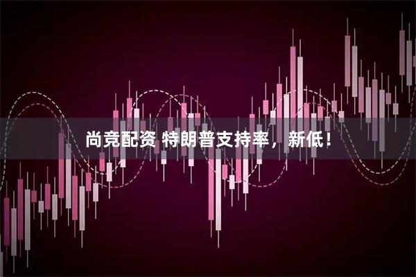 尚竞配资 特朗普支持率，新低！