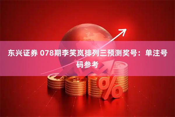 东兴证券 078期李笑岚排列三预测奖号：单注号码参考