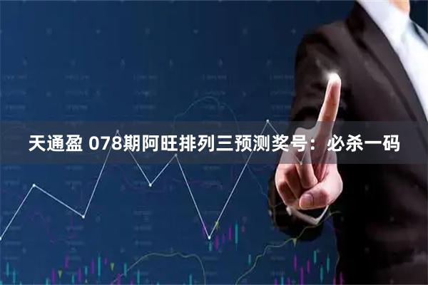 天通盈 078期阿旺排列三预测奖号：必杀一码