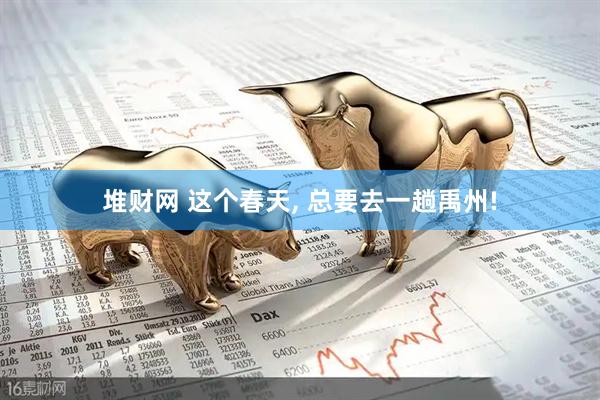堆财网 这个春天, 总要去一趟禹州!
