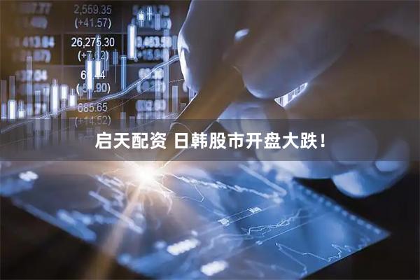 启天配资 日韩股市开盘大跌！